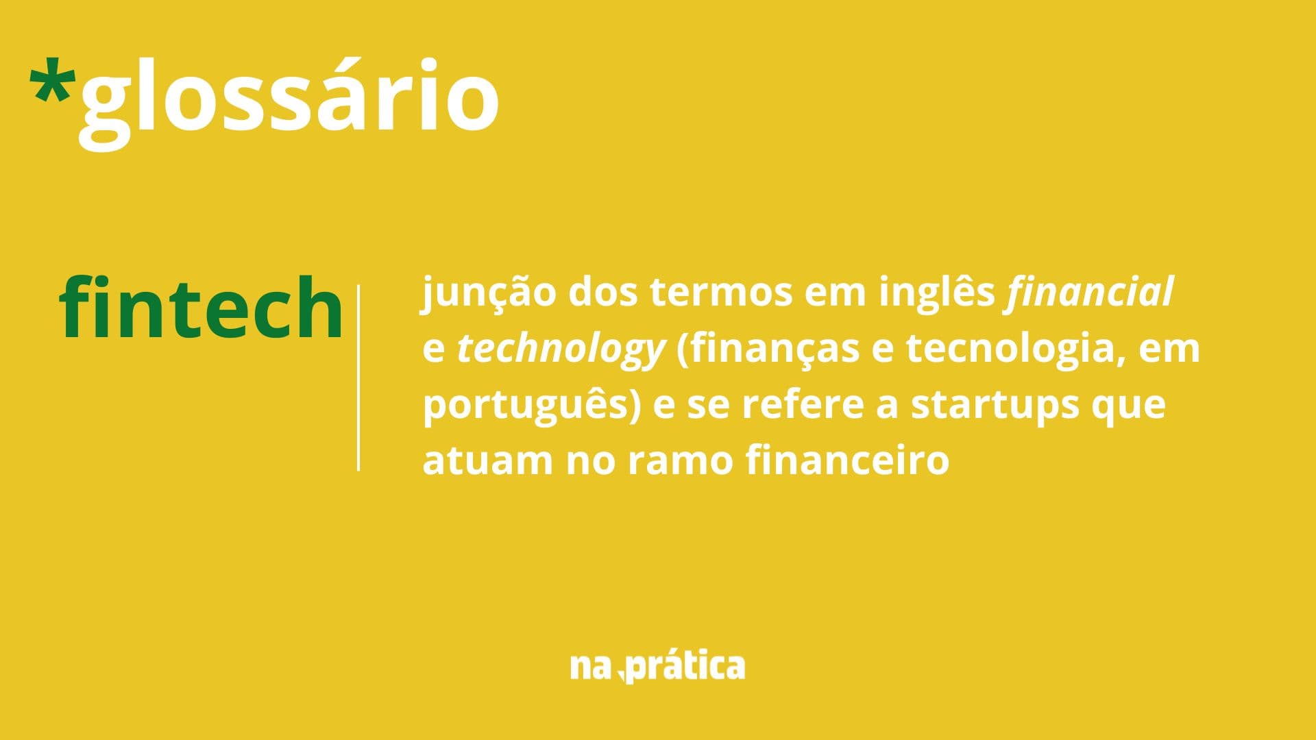 Definição de fintech: junção dos termos em inglês financial e technology (finanças e tecnologia, em português) e se refere a startups que atuam no ramo financeiro